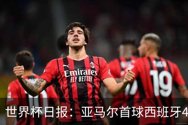 世界杯日报：亚马尔首球西班牙4球大胜 佛得角上演奇迹之夜